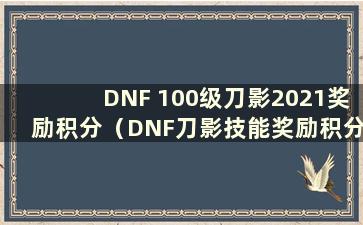 DNF 100级刀影2021奖励积分（DNF刀影技能奖励积分2021）